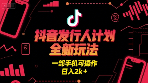 mp28329期-抖音发行人计划全新玩法，一部手机可操作，日入2k+