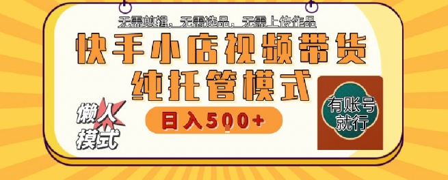 mp28338期-快手小店托管代运营，无需剪辑，无需选品，无需上传作品，全程无需操作，轻松月入5k+