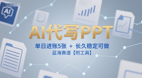 mp28340期-AI代写PPT，单日进账5张+，长久稳定可做，蓝海赛道【附工具】