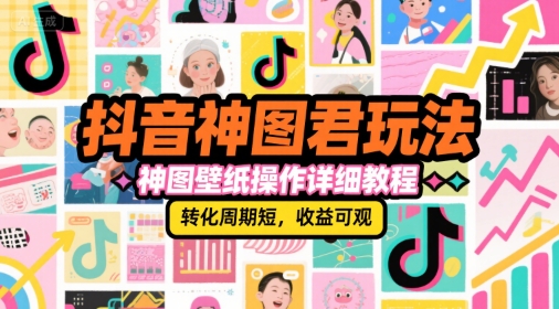 mp28341期-抖音神图君玩法，神图壁纸操作详细教程，转化周期短，收益可观