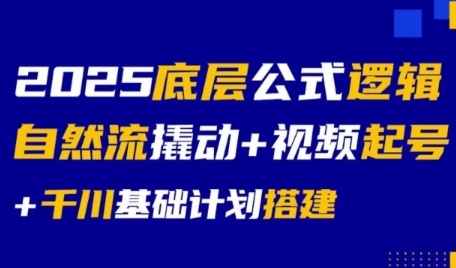 mp28342期-2025底层公式逻辑自然流撬动+视频起号+千川基础计划搭建