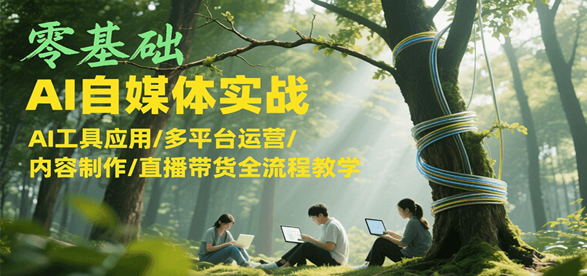 fy15272期-零基础AI自媒体实战，AI工具应用/多平台运营/内容制作/直播带货全流程教学