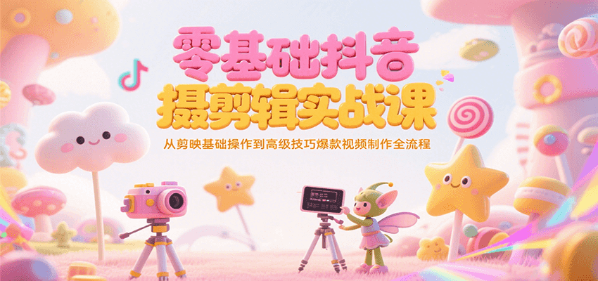fy15276期-零基础抖音短视频拍摄剪辑实战课，从剪映基础操作到高级技巧爆款视频制作全流程