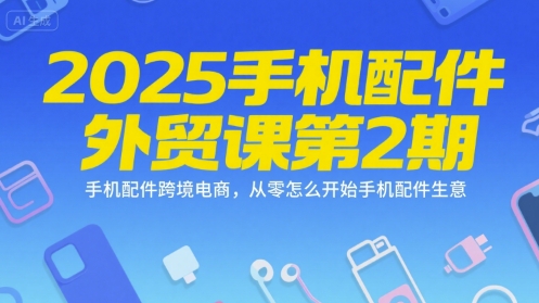 mp28440期-2025手机配件外贸课第2期，手机配件跨境电商，从零怎么开始手机配件生意