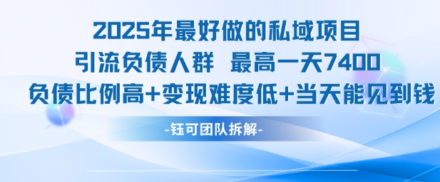 mp28447期-2025年最好做的私域项目，引流负债人群，最高一天变现7.4k，人群占比高，变现难度低，当天就能见到钱