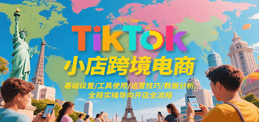 fy15300期-TikTok小店跨境电商，基础设置/工具使用/运营技巧/数据分析，全程实操导向开店全流程