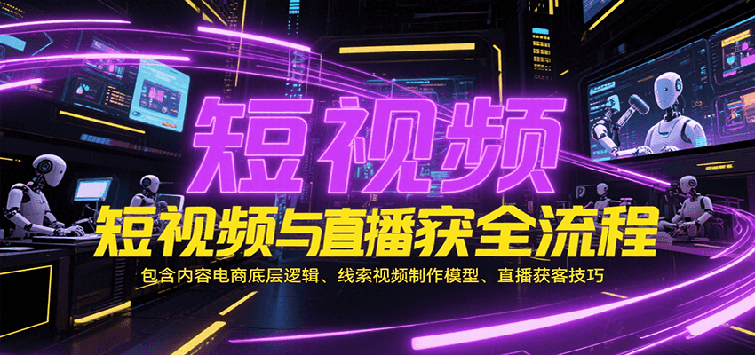 fy15301期-短视频与直播获客全流程，包含内容电商底层逻辑、线索视频制作模型、直播获客技巧