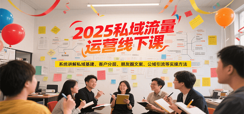 fy15304期-2025私域流量运营线下课，系统讲解私域基建/客户分层/朋友圈文案/公域引流等实操方法