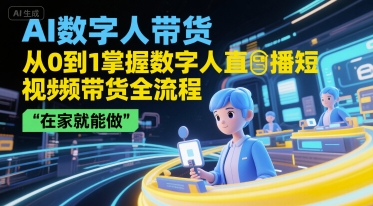 mp28546期-AI数字人带货，从0到1掌握数字人直播短视频带货全流程，在家就能做