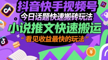 mp28547期-抖音快手视频号今日话题快速搬砖玩法，小说推文快速搬运，看见收益最快的玩法