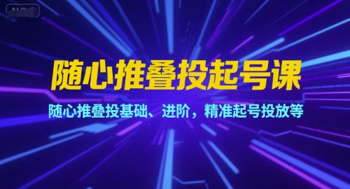 mp28551期-随心推叠投起号课，随心推叠投基础、进阶，精准起号投放等