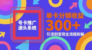 mp28557期-号卡推广源头系统，单卡分销收益3张+，引流到变现全流程拆解