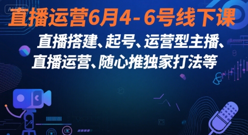mp28558期-直播运营6月4-6号线下课，‬直播搭建、起号、运营型主播、直播运‬营、随心推独家打法等