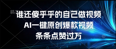 mp28562期-谁还傻乎乎的自己做视频？AI一键原创爆款视频，条条点赞过万，简单方便，好操作