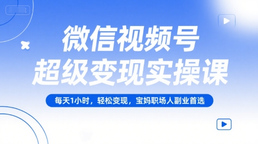 mp28563期-微信视频号超级变现实操课，每天1小时，轻松变现，宝妈职场人副业首选
