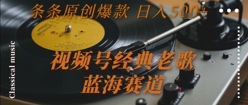 mp28688期-视频号经典老歌，蓝海赛道，日入5张+ 条条原创爆款
