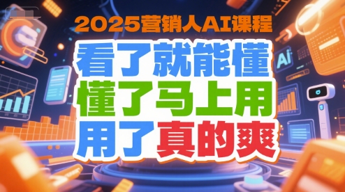 mp28691期-2025营销人AI课程，看了就能懂，懂了马上用，用了真的爽