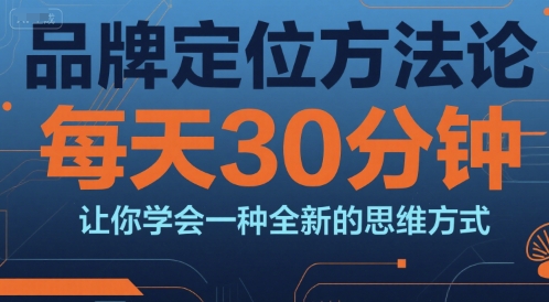 mp28693期-品牌定位方法论，每天30钟分让你学会一种全新的思维方式