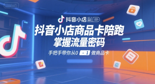 mp28888期-抖音小店商品卡陪跑，掌握流量密码，手把手带你从0-1做商品卡