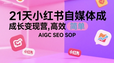 mp28891期-21天小红书自媒体成长变现营，高效 简单 AIGC SEO SOP