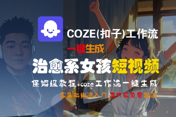 mp28898期-COZE(扣子)工作流一键生成治愈系女孩短视频，保姆级教程，零基础快速入门