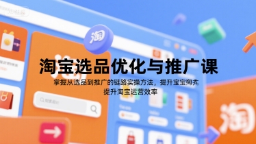 mp28899期-淘宝选品优化与推广课，掌握从选品到推广的全链路实操方法，提升淘宝运营效率
