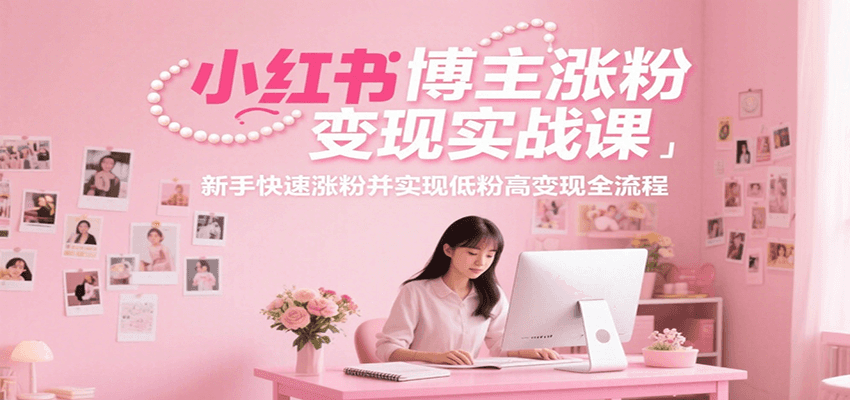 fy15422期-小红书博主涨粉变现实战课，新手快速涨粉并实现低粉高变现全流程