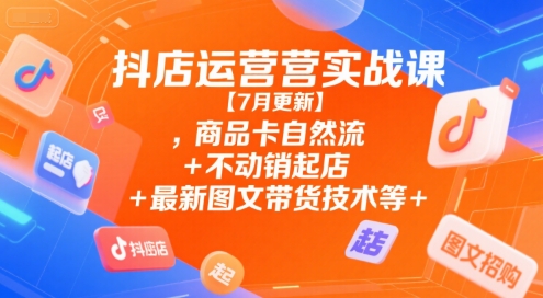 mp29095期-抖店运营实战课【7月更新】,商品卡自然流+不动销起店+最新图文带货技术等