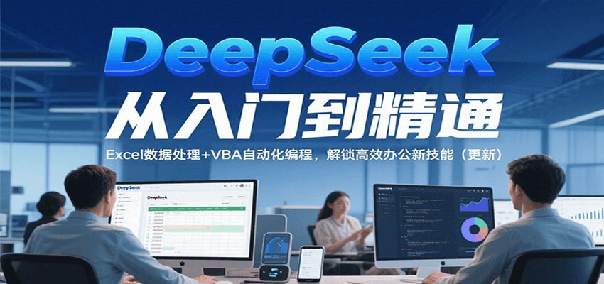 fy15485期-DeepSeek从入门到精通，Excel数据处理+VBA自动化编程，解锁高效办公新技能（更新）