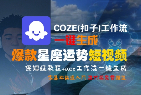 mp29232期-COZE(扣子)工作流一键生成爆款星座运势短视频，保姆级教程，零基础快速入门