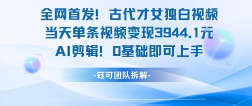 mp29238期-全网首发！古代才女独白视频，当天单条视频变现1k，AI剪辑0基础即可上手