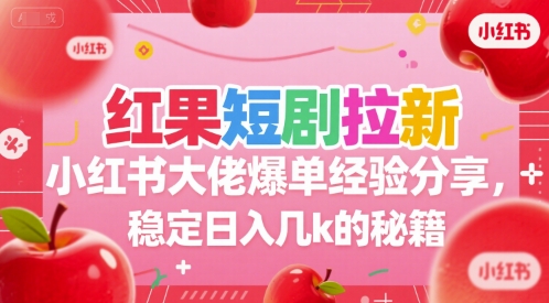 mp29242期-红果短剧拉新小红书大佬爆单经验分享，稳定日入几k的秘籍