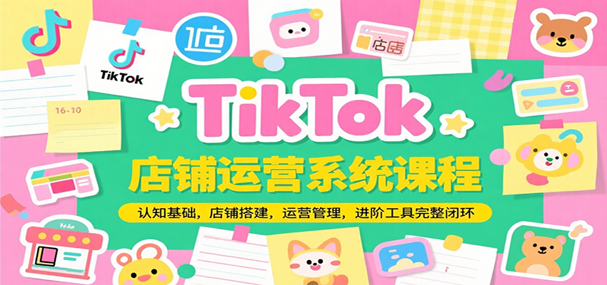 fy15532期-TikTok店铺运营系统课程，认知基础，店铺搭建，运营管理，进阶工具落地完整闭环
