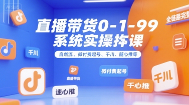 mp29437期-直播带货0~1~99系统实操课，自然流、微付费​起号、千川、随心推等，直播带货全链路完整逻辑