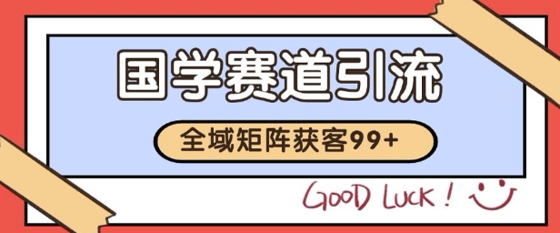 mp29440期-国学赛道精准拓客，自热矩阵日引99+ 获客SOP