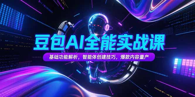 （15366期）豆包AI全能实战课，基础功能解析，智能体创建技巧，爆款内容量产