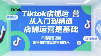 mp29575期-Tiktok店铺运营从入门到精通，店铺运营是基础，不懂运营店铺，瞎折腾店铺就是折腾自己