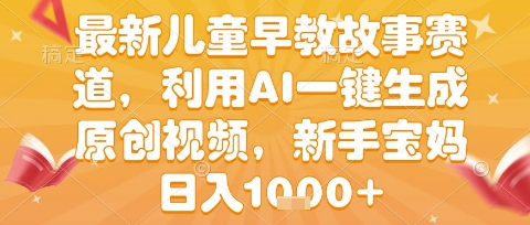 mp29579期-最新儿童早教故事赛道，利用AI一键生成,原创视频，新手宝妈日入1k+