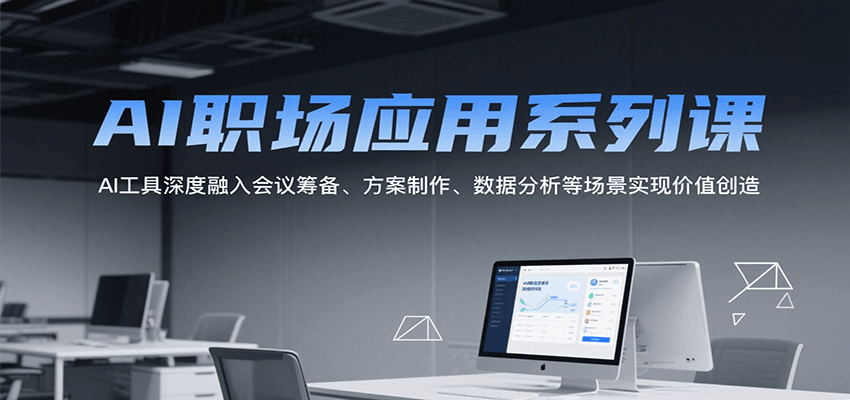 fy15603期-AI职场应用系列课，AI工具深度融入会议筹备、方案制作、数据分析等场景实现价值创造