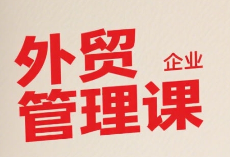 mp29680期-中小外贸企业管理课，系统性强，直击痛点，助企业全面提升管理智慧