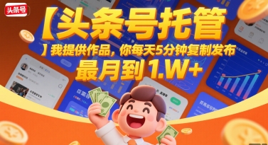mp29683期-【头条号托管 】我提供作品，你每天5分钟复制发布，最高月入1W+