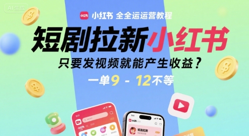 mp29687期-短剧拉新小红书全运营教程，只要发视频就能产生收益，一单9-12不等