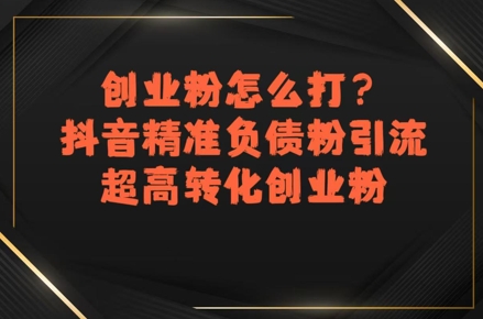 mp29690期-创业粉怎么打？抖音精准负债粉引流，超高转化创业粉