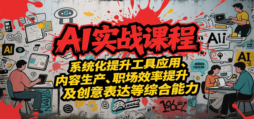 fy15623期-AI实战系统课程，提升工具应用、内容生产、职场效率提升及创意表达等综合能力