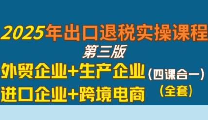 mp29766期-2025年出口退税实操课程，外贸企业+生产企业+进口企业+跨境电商
