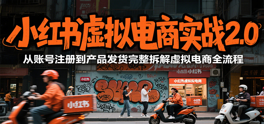fy15650期-小红书虚拟电商实战2.0，从账号注册到产品发货完整拆解虚拟电商全流程