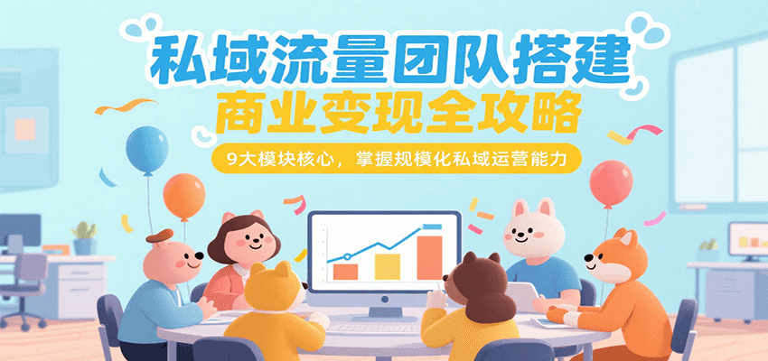 fy15756期-私域流量团队搭建商业变现全攻略，9大模块核心，掌握规模化私域运营能力
