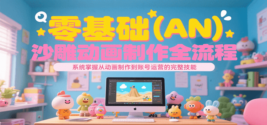 fy15807期-零基础（AN）沙雕动画制作全流程，系统掌握从动画制作到账号运营的完整技能