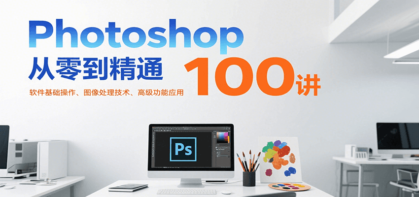fy15808期-Photoshop从零到精通100讲：软件基础操作、图像处理技术、高级功能应用