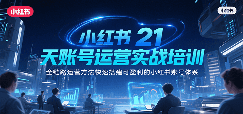 fy15809期-小红书21天账号运营实战培训，全链路运营方法快速搭建可盈利的小红书账号体系